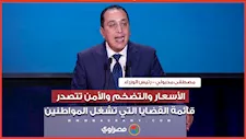 رئيس الوزراء: الأسعار والتضخم والأمن تتصدر قائمة القضايا التي تشغل المواطنين
