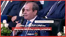 الرئيس السيسي: محاولات التأثير في مصر ستستمر بسبب مكانتها وحجمها"