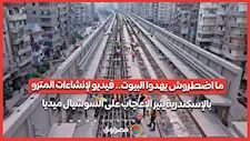 ما اضطروش يهدوا البيوت.. فيديو لإنشاءات المترو بالإسكندرية يثير الإعجاب على السوشيال ميديا
