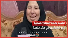 انهيار والدة "إسلام" ضحية غدر شقيقين في كفر الشيخ: "شوفت جسم ابني متقطع"