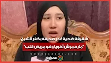 شقيقة ضحية غدر صديقه بكفر الشيخ: مارحموش أخويا وهو مريض قلب