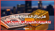 هل يتأثر الذهب والدولار بتغييرات الفيدرالي الأمريكي؟.. خبير اقتصادي يجيب