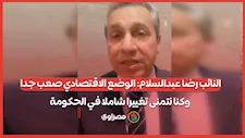 النائب رضا عبدالسلام: الوضع الاقتصادي صعب جدا وكنا نتمنى تغييرا شاملا في الحكومة