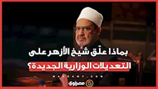 بماذا علّق شيخ الأزهر على التعديلات الوزارية الجديدة؟