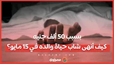 بسبب 50 ألف جنيه.. كيف أنهى شاب حياة والده في 15 مايو؟