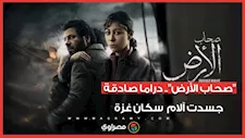 "صحاب الأرض".. دراما صادقة جسدت آلام  سكان غزة
