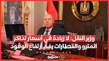 وزير النقل: لا زيادة في أسعار تذاكر المترو والقطارات رغم ارتفاع الوقود