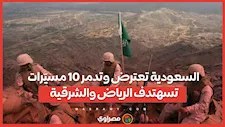 السعودية تعترض وتدمر 10 مسيّرات تستهدف الرياض والشرقية