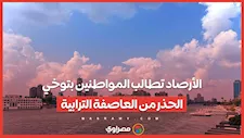 حالة الطقس اليوم.. الأرصاد تطالب المواطنين بتوخي الحذر من العاصفة الترابية