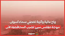 رياح عاتية وأتربة تغطي سماء أسوان.. موجة طقس سيئ تضرب المحافظة الآن