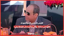 الرئيس السيسي لأسر الشهداء: "انتوا على دماغنا.. واللي بيخرب مش هيعرف يبني"