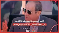 الرئيس السيسي: كان عندي ثقة أننا هننجح في مكافحة الإرهاب.. وخلصنا عليه في 2022"