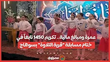 عمرة ومبالغ مالية.. تكريم 1450 نابغاً في ختام مسابقة "قرية التلاوة" بسوهاج