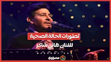 آخر تطورات الحالة الصحية للفنان هاني شاكر 