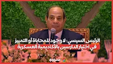 الرئيس السيسي: لا وجود للمحاباة أو التمييز في اختيار الدارسين بالأكاديمية العسكرية