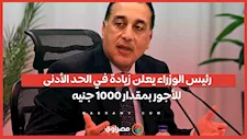 رئيس الوزراء يعلن زيادة في الحد الأدنى للأجور بمقدار 1000 جنيه