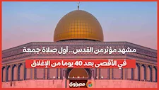 مشهد مؤثر من القدس.. أول صلاة جمعة في الأقصى بعد 40 يوما من الإغلاق