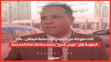 كانت متزوجاه عن حب ودي كانت ساعة شيطان.. دفاع المتهمة بقتل "عريس المرج" يكشف مفاجآت أمام المحكمة