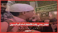 طفل يمني يلفت الأنظار أمام قبر الرسول في المسجد النبوي.. ما القصة؟