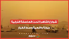 شوارع القاهرة تحت العاصفة الترابية.. جولة واقعية وسط الغبار