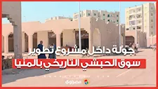 من العشوائية إلى التحضر.. جولة داخل مشروع تطوير سوق الحبشي التاريخي بالمنيا