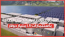 مصدر يكشف موعد التشغيل.. مصنع لإنتاج بطاريات تخزين الطاقة باستثمارات 1.8 مليار دولار