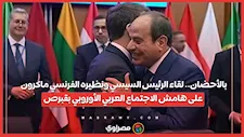 بالأحضان.. لقاء الرئيس السيسي ونظيره الفرنسي ماكرون على هامش الاجتماع العربي الأوروبي بقبرص