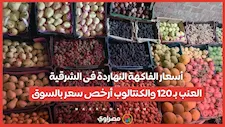 أسعار الفاكهة النهاردة فى الشرقية.. العنب بـ 120 والكنتالوب أرخص سعر بالسوق