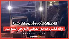 اللحظات الأخيرة قبل مواراة جثمان والد الفنان حمدي المرغني الثرى فى السويس