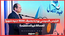 الرئيس السيسي يوجه بصرف 1500 جنيه شهرياً للعمالة غير المنتظمة