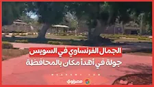 الجمال الفرنساوي في السويس.. جولة في أهدأ مكان بالمحافظة اليوم: لو هربان من الزحمة المكان ده عشانك