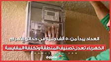 العداد يبدأ من 50 ألف جنيه في حدائق الأهرام.. الكهرباء تعدل تصنيف المنطقة وتكلفة المقايسة