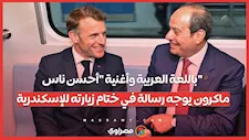 باللغة العربية وأغنية "أحسن ناس".. ماكرون يوجه رسالة في ختام زيارته للإسكندرية
