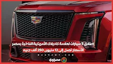 إطلاق 5 سيارات لعلامة كاديلاك الأمريكية الفاخرة بمصر.. الأسعار تصل إلى 12 مليون 250 ألف جنيه
