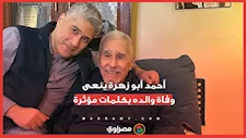 "مات من علمني أن قول كلمة الحق سيف على الرقبة".. أحمد أبو زهرة ينعى وفاة والده بكلمات مؤثرة 