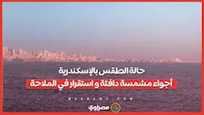 حالة الطقس بالإسكندرية.. أجواء مشمسة دافئة و استقرار في الملاحة