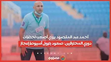 كواليس العودة للممتاز.. أحمد عبد المقصود يروي أصعب لحظات دوري المحترفين: صعود بترول أسيوط إعجاز
