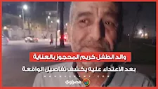 "واحد كتفه والتاني ضربه".. والد الطفل كريم المحجوز بالعناية بعد الاعتداء علبه يكشف تفاصيل الواقعة