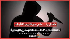 لحظات الـصدمة في قرية الإخيوة.. عاطل ينهي حياة زوجته أمام أطفالهم بـ 3 طعنات بمنزل الزوجية