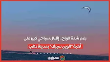 رغم شدة الرياح.. إقبال سياحي كبير على لُعبة "الوين سيرف" بمدينة دهب