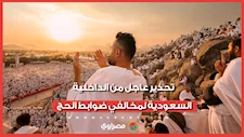 تحذير عاجل من الداخلية السعودية لمخالفي ضوابط الحج.. ما عقوبة المخالفين؟