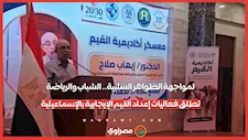لمواجهة الظواهر السلبية.. الشباب والرياضة تطلق فعاليات إعداد القيم الإيجابية بالإسماعيلية