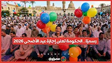 6 أيام إجازة.. رسميًا الحكومة تعلن إجازة عيد الأضحى 2026