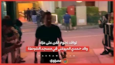 توافد نجوم الفن على عزاء والد حمدي الميرغني في مسجد الشرطة