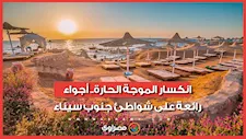 انكسار الموجة الحارة.. أجواء رائعة على شواطئ جنوب سيناء
