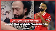من صغره وهو بيحلق عندي.. حلاق محمد صلاح يكشف سر حلقة الكيرلي واهالي القرية مصدومة برحيله عن ليفربول