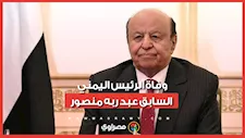 بعد أزمة صحية مفاجئة.. وفاة الرئيس اليمني السابق عبد ربه منصور
