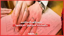 مشروع قانون الأسرة الجديد   ما قصة مادة فسخ الزواج خلال 6 أشهر؟