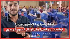 الأهلى أم الزمالك أم بيراميدز؟.. توقعات جماهير المنيا لبطل الدوري المصري