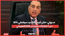 مدبولي: حقل دنيس الجديد سيغطي 10% من احتياجات مصر من الغاز الطبيعي